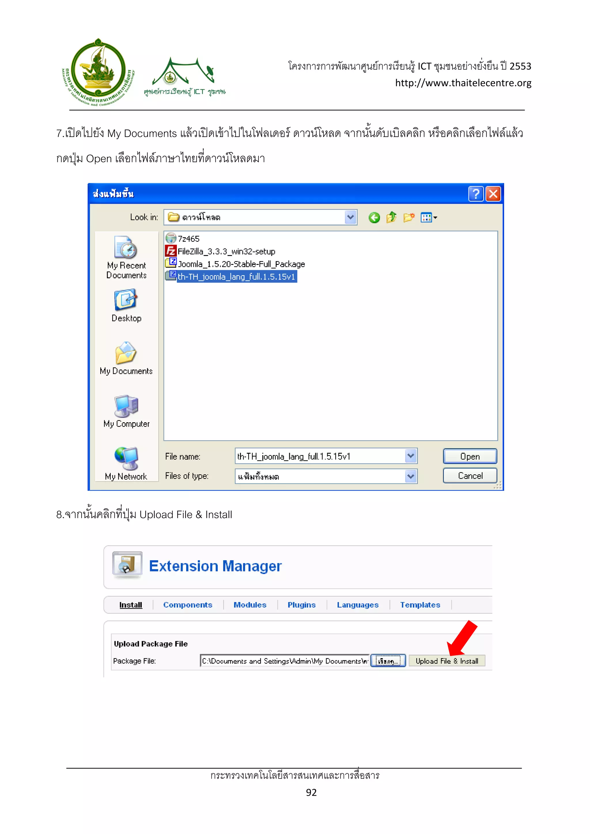โครงการการพัฒนาศูนย์การเรี ยนรู้ ICT ชุมชนอย่างยังยืน ปี 2553 
                                                                                                       ่
                                                                                http://www.thaitelecentre.org 

                   
 
7.เปิ ดไปยัง My Documents แล้ วเปิ ดเข้ าไปในโฟลเดอร์ ดาวน์โหลด จากนันดับเบิลคลิก หรื อคลิกเลือกไฟล์แล้ ว
                                                                     ้
กดปุ่ ม Open เลือกไฟล์ภาษาไทยที่ดาวน์โหลดมา




8.จากนันคลิกที่ปม Upload File & Install
       ้        ุ่




                                  กระทรวงเทคโนโลยีสารสนเทศและการสื่อสาร 
                                                          92 
 