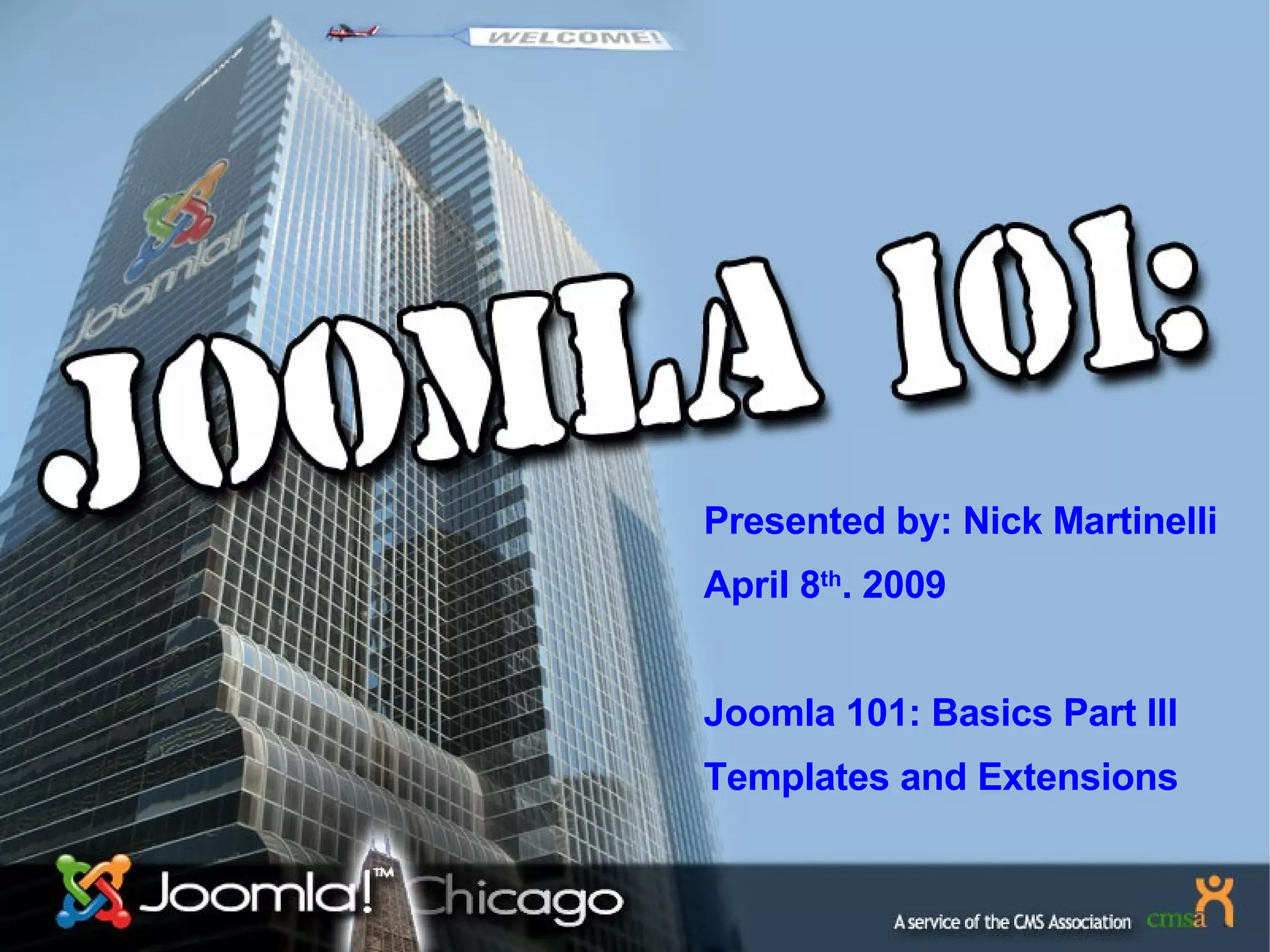 Presented by: Nick Martinelli April 8 th . 2009 Joomla 101: Basics Part III Templates and Extensions 
