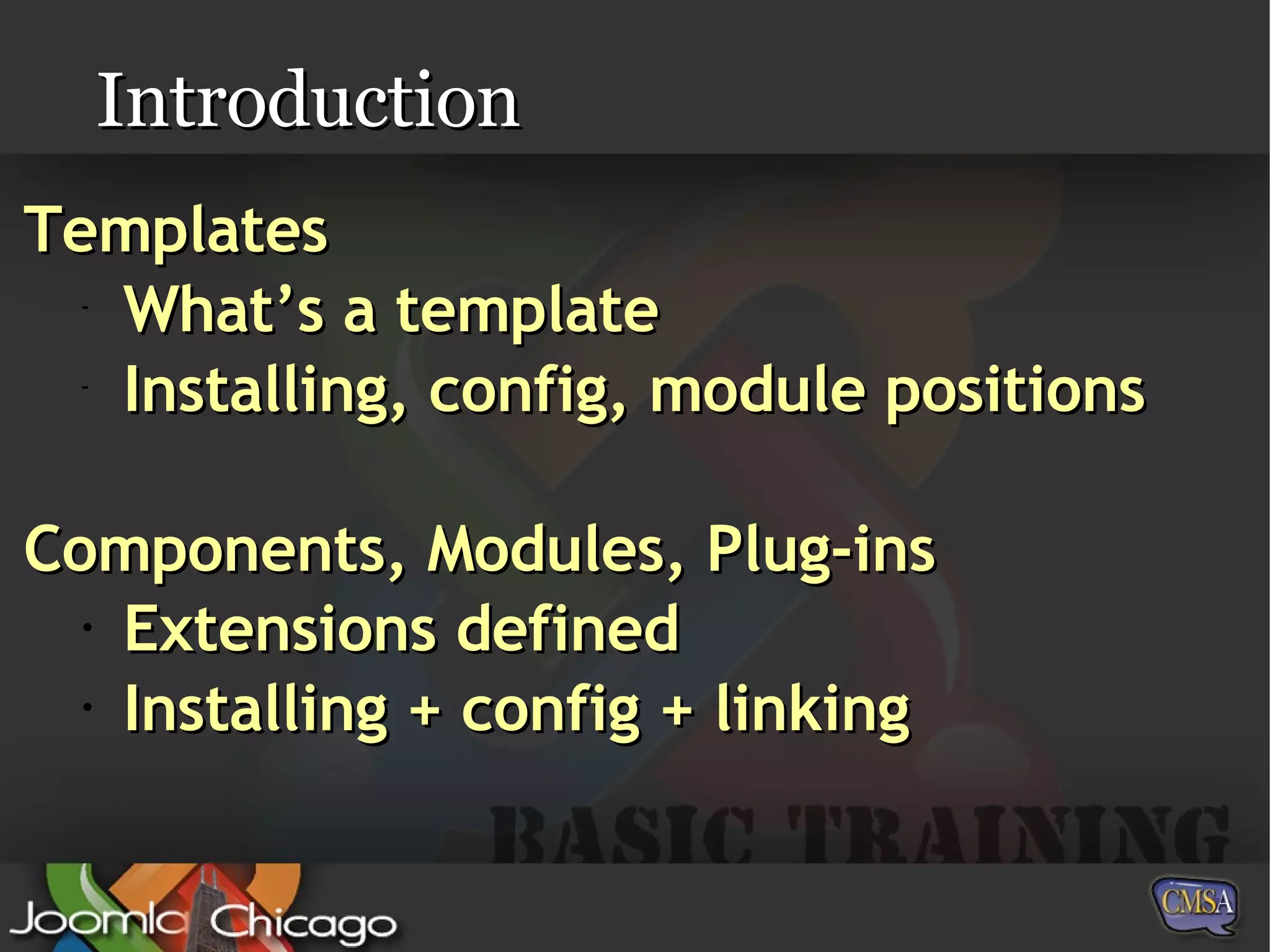 Introduction Templates What’s a template Installing, config, module positions Components, Modules, Plug-ins Extensions defined Installing + config + linking 