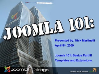 Presented by: Nick Martinelli April 8 th . 2009 Joomla 101: Basics Part III Templates and Extensions 