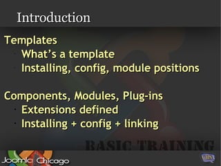 Introduction Templates What’s a template Installing, config, module positions Components, Modules, Plug-ins Extensions defined Installing + config + linking 