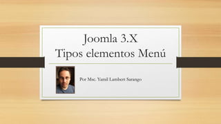 Joomla 3.X
Tipos elementos Menú
Por Msc. Yamil Lambert Sarango
 