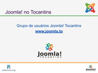 Joomla! no Tocantins

    Grupo de usuários Joomla! Tocantins
              www.joomla.to
 