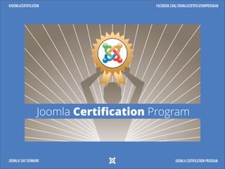 #JOOMLACERTIFICATION

FACEBOOK.COM/JOOMLACERTIFICATIONPROGRAM

Joomla Certiﬁcation Program

JOOMLA! DAY DENMARK

JOOMLA CERTIFICATION PROGRAM

 
