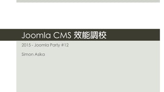 Joomla CMS 效能調校
2015 - Joomla Party #12	
Simon Asika	
 