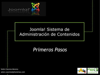 Joomla! Sistema de
                       Administración de Contenidos


                             Primeros Pasos


Solón Cáceres Moreno
solon.caceres@phonemas.com
 