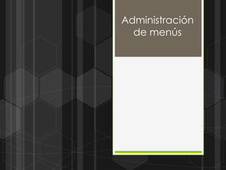 Administración
  de menús
 