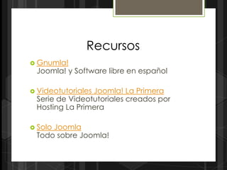 Recursos
 Gnumla!
 Joomla! y Software libre en español

 Videotutoriales
                Joomla! La Primera
 Serie de Videotutoriales creados por
 Hosting La Primera

 Solo
     Joomla
 Todo sobre Joomla!
 