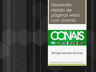 Desarrollo
rápido de
páginas webs
con Joomla




 Remigio Salvador Sánchez


Villahermosa, Tabasco a 19 de septiembre de 2012
 