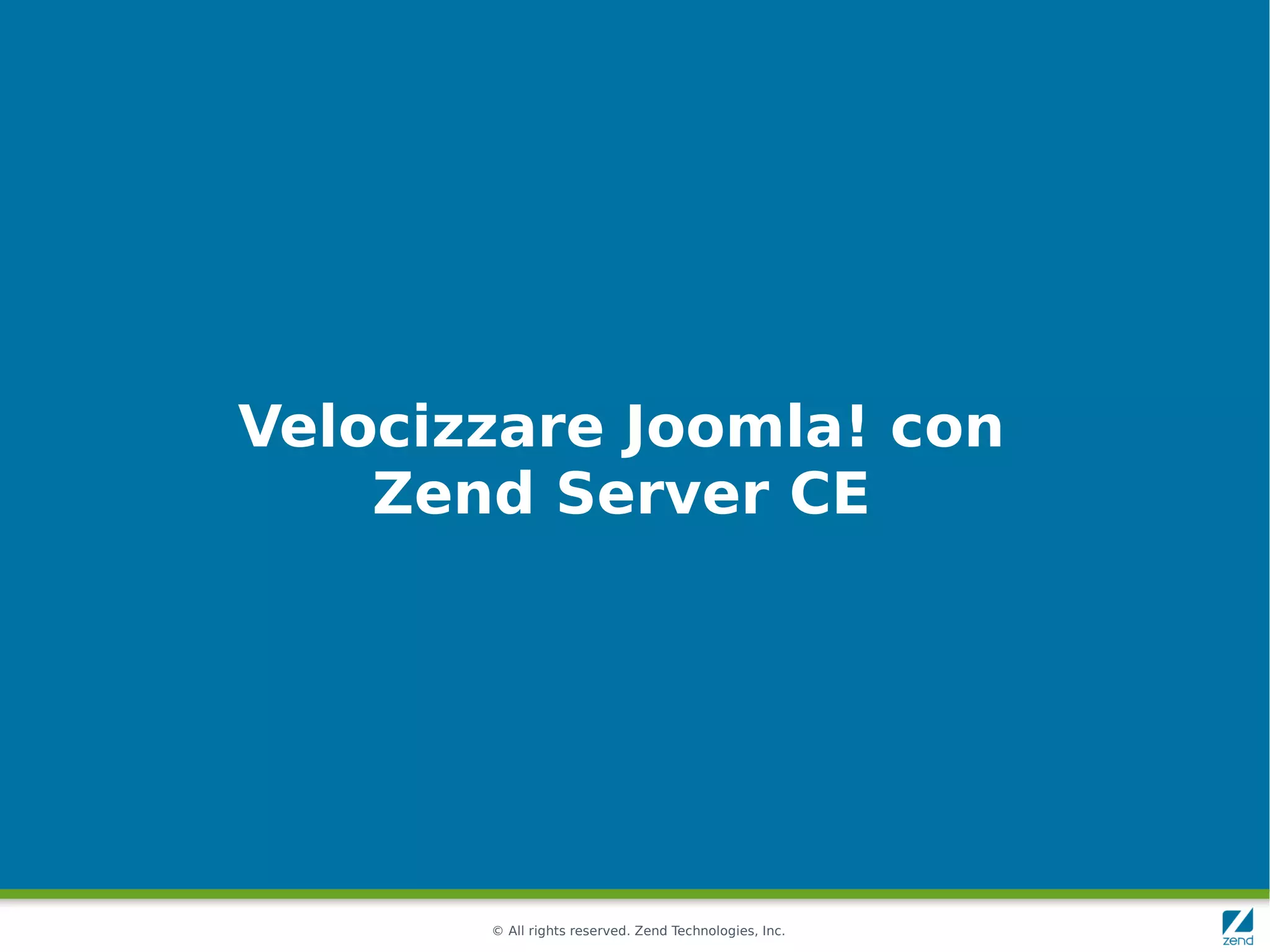Velocizzare Joomla! con
    Zend Server CE




       © All rights reserved. Zend Technologies, Inc.
 