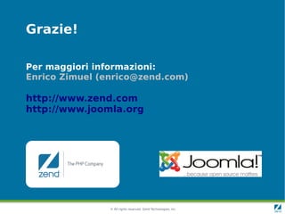 Grazie!

Per maggiori informazioni:
Enrico Zimuel (enrico@zend.com)

http://www.zend.com
http://www.joomla.org




       ...