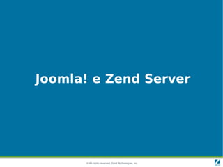 Joomla! e Zend Server




      © All rights reserved. Zend Technologies, Inc.
 