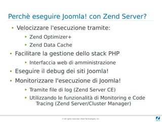 Perchè eseguire Joomla! con Zend Server?
 ●   Velocizzare l'esecuzione tramite:
        ▶   Zend Optimizer+
        ▶   Ze...