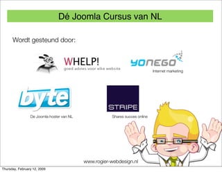 Dé Joomla Cursus van NL

      Wordt gesteund door:



                                                                              Internet marketing




                 De Joomla hoster van NL               Shares succes online




                                           www.rogier-webdesign.nl
Thursday, February 12, 2009
 