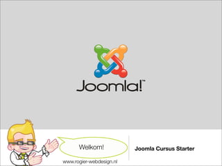 Welkom!             Joomla Cursus Starter

www.rogier-webdesign.nl
 
