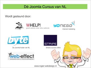 Dé Joomla Cursus van NL

Wordt gesteund door:



                                                                  Internet marketing




     De Joomla hoster van NL               Shares succes online




                               www.rogier-webdesign.nl
 
