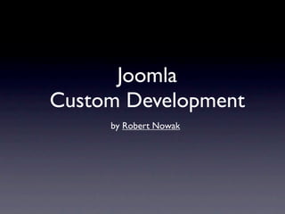 Joomla
Custom Development
     by Robert Nowak
 