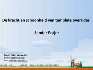 De	
  kracht	
  en	
  schoonheid	
  van	
  template	
  overrides

                                 Sander	
  Potjer



 Sander	
  Potjer	
  Webdesign
 twi$er:	
  @sanderpotjer
 web:	
  www.sanderpotjer.nl
 