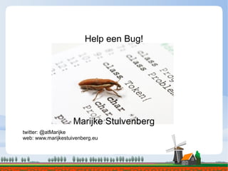 Help een Bug! Marijke Stuivenberg twitter: @atMarijke web: www.marijkestuivenberg.eu 