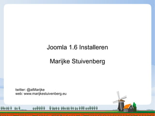 Joomla 1.6 Installeren Marijke Stuivenberg twitter: @atMarijke web: www.marijkestuivenberg.eu 