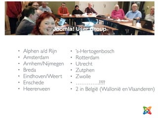 • Alphen a/d Rijn
• Amsterdam
• Arnhem/Nijmegen
• Breda
• Eindhoven/Weert
• Enschede
• Heerenveen
• ’s-Hertogenbosch
• Rotterdam
• Utrecht
• Zutphen
• Zwolle
• 2 in België (Wallonië enVlaanderen)
• ………….????
JUG
Joomla! User Group
 
