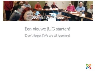 Een nieuwe JUG starten?
Don’t forget ! We are all Joomlers!
JUG
Joomla! User Group
 