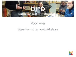 DJPD
Dutch Joomla! PHP Developers
Bijeenkomst van ontwikkelaars
Voor wie?
 