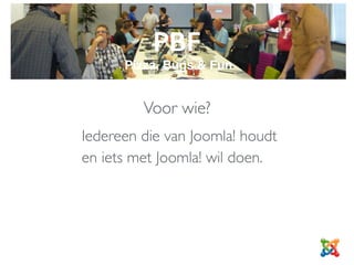 PBF
Pizza, Bugs & Fun
Iedereen die van Joomla! houdt  
en iets met Joomla! wil doen.
Voor wie?
 