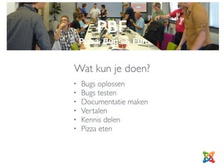 PBF
Pizza, Bugs & Fun
Wat kun je doen?
• Bugs oplossen
• Bugs testen
• Documentatie maken
• Vertalen
• Kennis delen
• Pizza eten
 