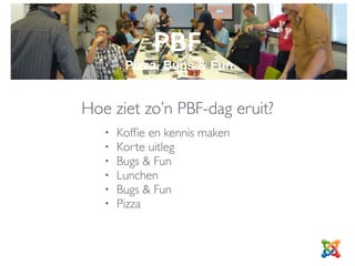 PBF
Pizza, Bugs & Fun
Hoe ziet zo’n PBF-dag eruit?
• Kofﬁe en kennismaken
• Korte uitleg
• Bugs & Fun
• Lunchen
• Bugs & Fun
• Pizza
 