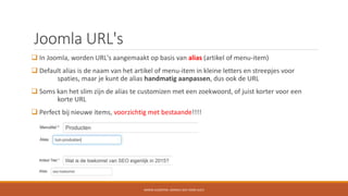 Joomla URL's
 In Joomla, worden URL's aangemaakt op basis van alias (artikel of menu-item)
 Default alias is de naam van...