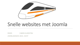Snelle websites met Joomla
DOOR: SIMON KLOOSTRA
JOOMLADAGEN 2015, ZEIST
 