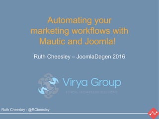 Ruth Cheesley - @RCheesley
Automating your
marketing workflows with
Mautic and Joomla!
Ruth Cheesley – JoomlaDagen 2016
 