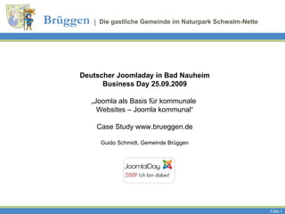 Deutscher Joomladay in Bad Nauheim Business Day 25.09.2009 „ Joomla als Basis für kommunale  Websites – Joomla kommunal“ Case Study www.brueggen.de Guido Schmidt, Gemeinde Brüggen 