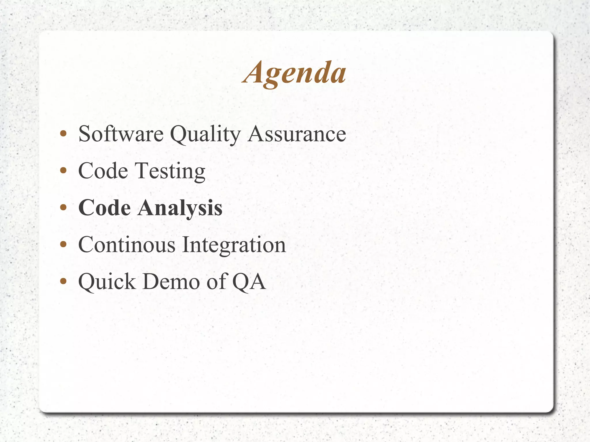 Agenda 
● Software Quality Assurance 
● Code Testing 
● Code Analysis 
● Continous Integration 
● Quick Demo of QA 
 