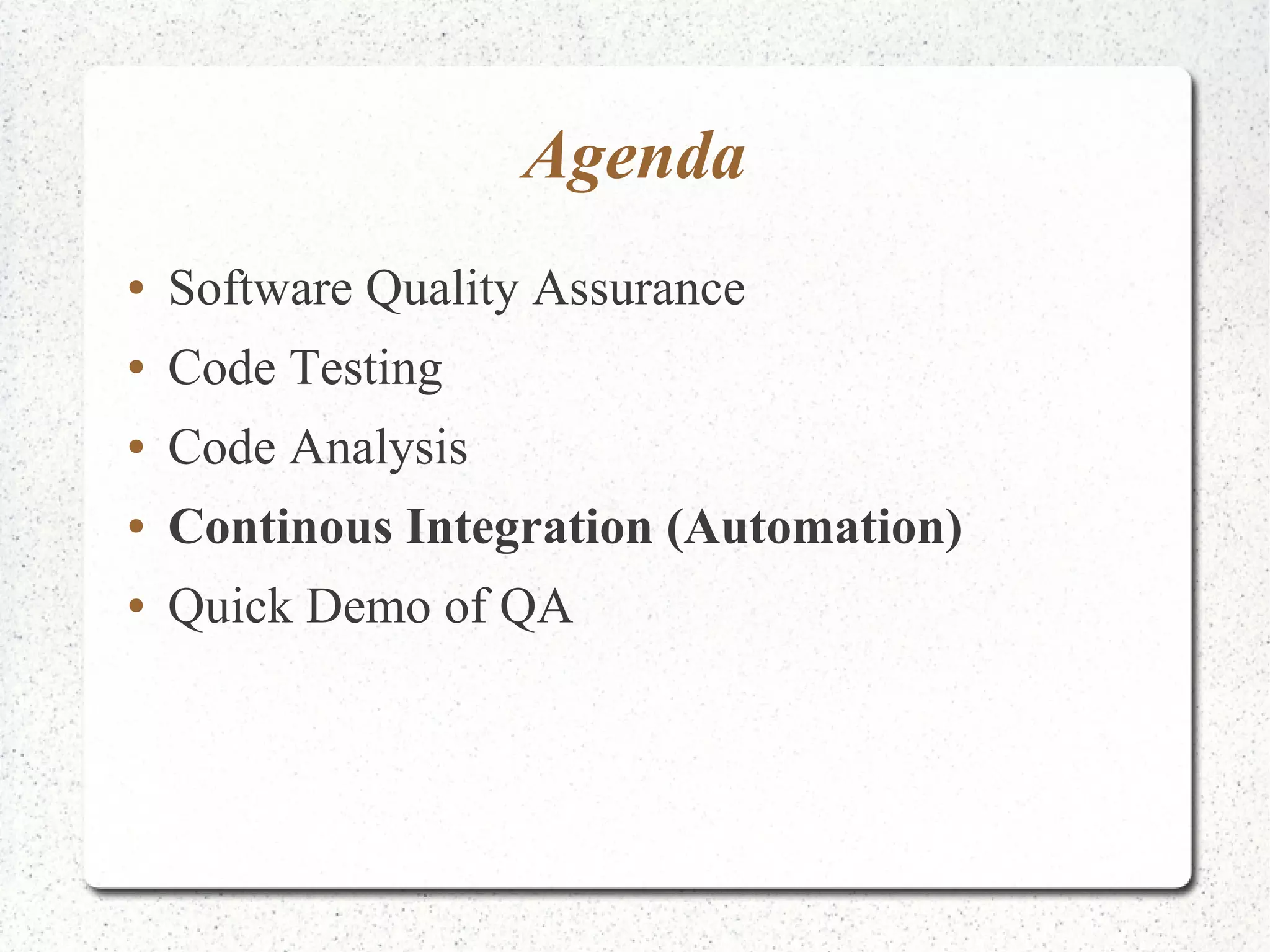 Agenda 
● Software Quality Assurance 
● Code Testing 
● Code Analysis 
● Continous Integration (Automation) 
● Quick Demo of QA 
 