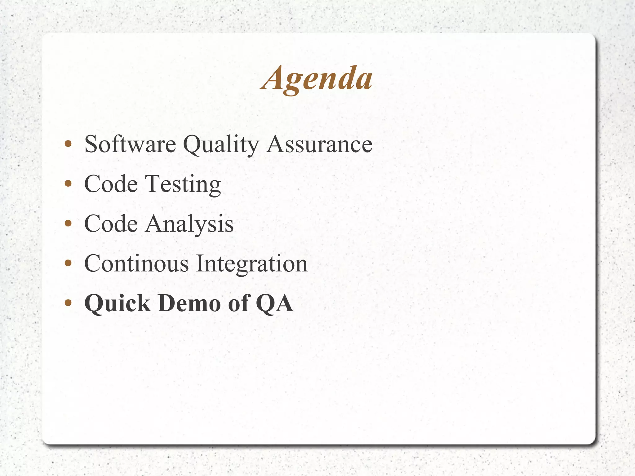 Agenda 
● Software Quality Assurance 
● Code Testing 
● Code Analysis 
● Continous Integration 
● Quick Demo of QA 
 