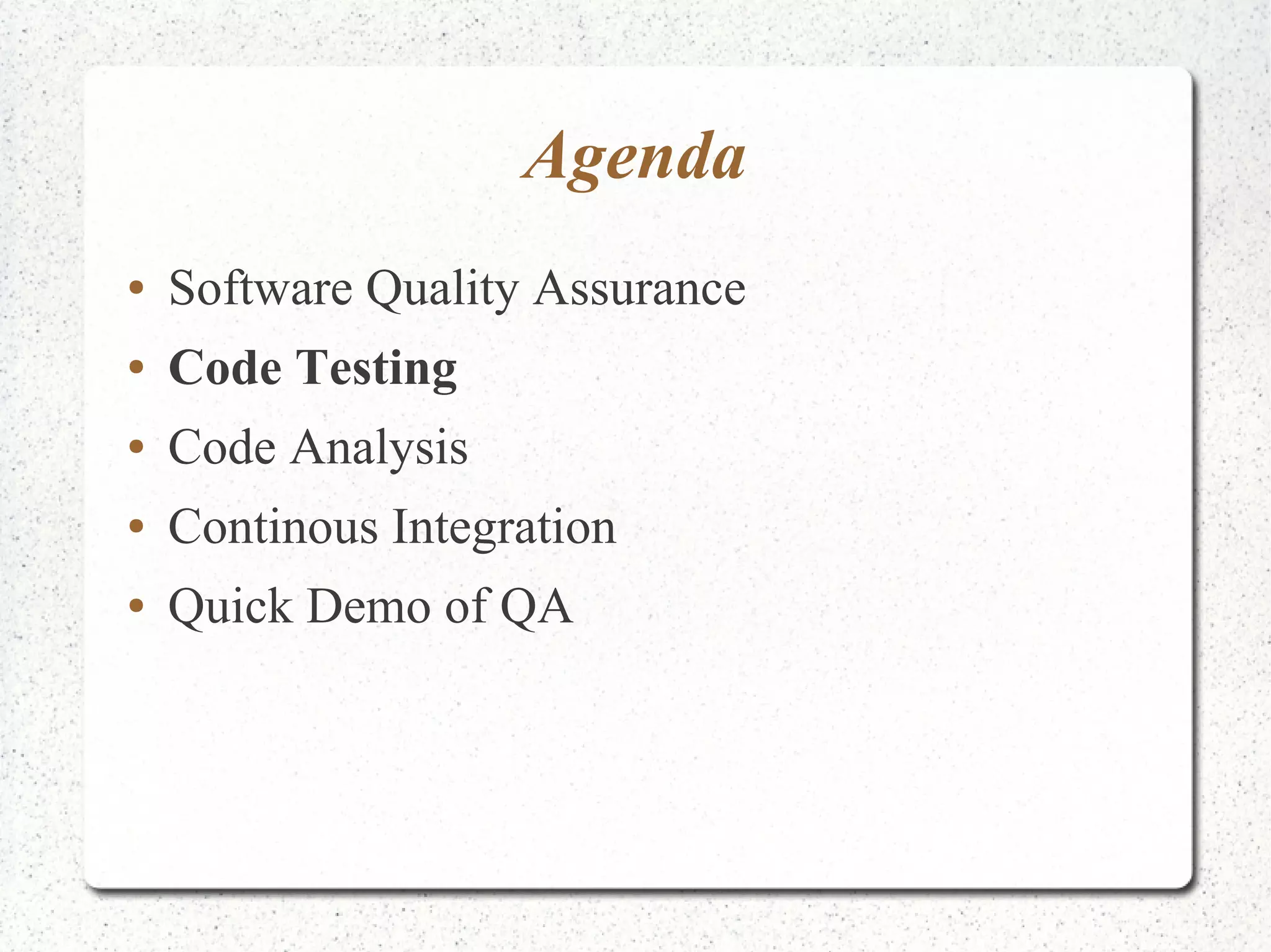 Agenda 
● Software Quality Assurance 
● Code Testing 
● Code Analysis 
● Continous Integration 
● Quick Demo of QA 
 