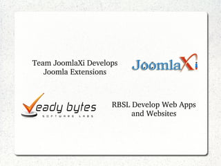 Team JoomlaXi Develops 
Joomla Extensions 
RBSL Develop Web Apps 
and Websites 
 