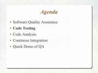 Agenda 
● Software Quality Assurance 
● Code Testing 
● Code Analysis 
● Continous Integration 
● Quick Demo of QA 
 