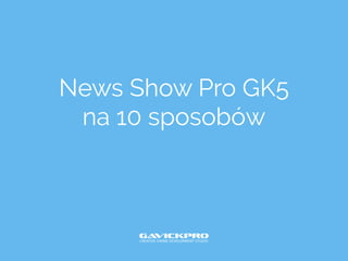 News Show Pro GK5
na 10 sposobów
 
