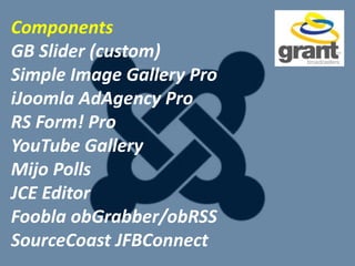 Components
GB Slider (custom)
Simple Image Gallery Pro
iJoomla AdAgency Pro
RS Form! Pro
YouTube Gallery
Mijo Polls
JCE Editor
Foobla obGrabber/obRSS
SourceCoast JFBConnect
 