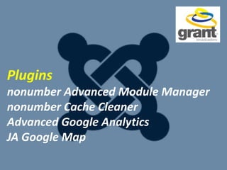 Plugins
nonumber Advanced Module Manager
nonumber Cache Cleaner
Advanced Google Analytics
JA Google Map
 