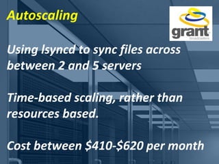 Autoscaling
Using lsyncd to sync files across
between 2 and 5 servers
Time-based scaling, rather than
resources based.
Cost between $410-$620 per month
 