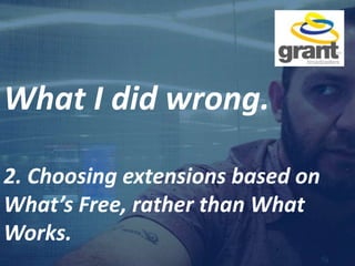 What I did wrong.
2. Choosing extensions based on
What’s Free, rather than What
Works.
 
