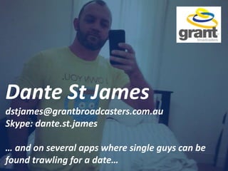 Dante St James
dstjames@grantbroadcasters.com.au
Skype: dante.st.james
… and on several apps where single guys can be
found trawling for a date…
 