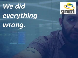 We did
everything
wrong.
 