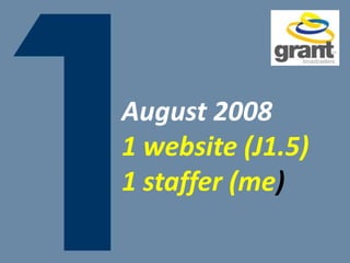 August 2008
1 website (J1.5)
1 staffer (me)
 