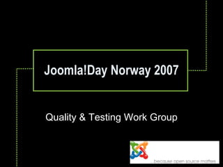 Joomla!Day Norway 2007 Quality & Testing Work Group 