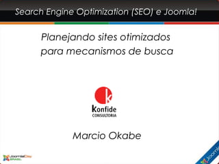 Search Engine Optimization (SEO) e Joomla!
Planejando sites otimizados
para mecanismos de busca
Marcio Okabe
 